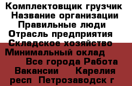 Комплектовщик-грузчик › Название организации ­ Правильные люди › Отрасль предприятия ­ Складское хозяйство › Минимальный оклад ­ 18 000 - Все города Работа » Вакансии   . Карелия респ.,Петрозаводск г.